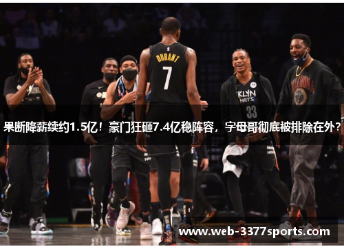 果断降薪续约1.5亿！豪门狂砸7.4亿稳阵容，字母哥彻底被排除在外？