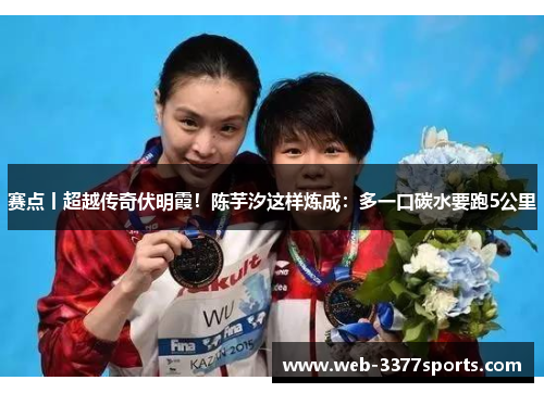 赛点丨超越传奇伏明霞！陈芋汐这样炼成：多一口碳水要跑5公里